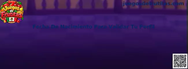 Fecha De Nacimiento Para Validar Tu Perfil en Juegos de Frutitas